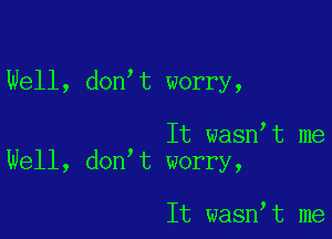 Well, don t worry,

It wasn t me
Well, don t worry,

It wasn t me