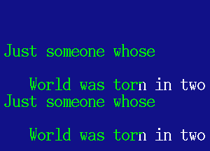 Just someone whose

World was torn in two
Just someone whose

World was torn in two