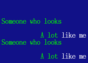 Someone who looks

A lot like me
Someone who looks

A lot like me