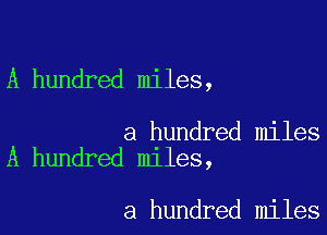 A hundred miles,

a hundred miles
A hundred miles,

a hundred miles