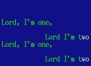 Lord, I m one,

Lord I m two
Lord, I m one,

Lord I m two