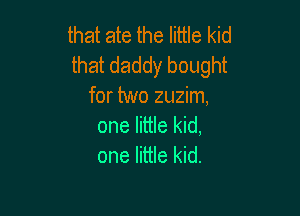 that ate the little kid
that daddy bought
for two zuzim,

one little kid,
one little kid.