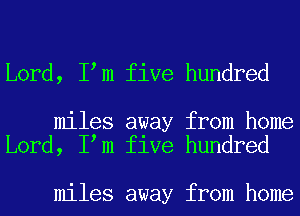 Lord, I m five hundred

miles away from home
Lord, I m five hundred

miles away from home