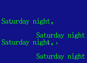 Saturday night,

Saturday night
Saturday night,l

Saturday night