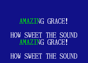 AMAZING GRACE!

HOW SWEET THE SOUND
AMAZING GRACE!

HOW SWEET THE SOUND