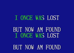I ONCE WAS LOST

BUT NOW AM FOUND
I ONCE WAS LOST

BUT NOW AM FOUND l