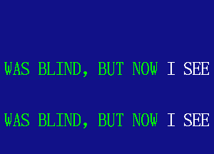 WAS BLIND, BUT NOW I SEE

WAS BLIND, BUT NOW I SEE