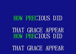 HOW PRECIOUS DID

THAT GRACE APPEAR
HOW PRECIOUS DID

THAT GRACE APPEAR l