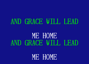 AND GRACE WILL LEAD

ME HOME
AND GRACE WILL LEAD

ME HOME