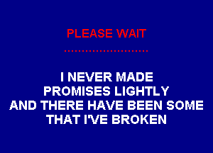 I NEVER MADE
PROMISES LIGHTLY
AND THERE HAVE BEEN SOME
THAT I'VE BROKEN