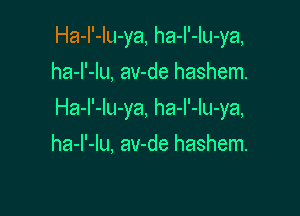 Ha-I'-Iu-ya, ha-I'-Iu-ya,
ha-l'-lu, av-de hashem.

Ha-l'-lu-ya, ha-I'-Iu-ya,

ha-I'-lu, av-de hashem.