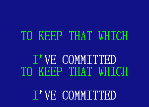 TO KEEP THAT WHICH

I VE COMMITTED
TO KEEP THAT WHICH

I VE COMMITTED