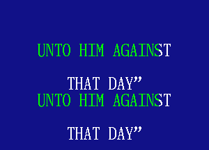 UNTO HIM AGAINST

THAT DAY
UNTO HIM AGAINST

THAT DAY I