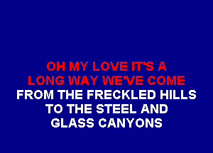 FROM THE FRECKLED HILLS
TO THE STEEL AND
GLASS CANYONS