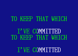 TO KEEP THAT WHICH

I VE COMMITTED
TO KEEP THAT WHICH

I VE COMMITTED