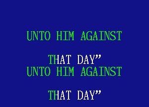 UNTO HIM AGAINST

THAT DAY
UNTO HIM AGAINST

THAT DAY I