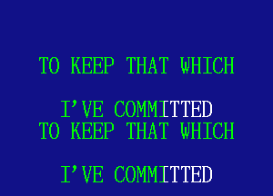 TO KEEP THAT WHICH

I VE COMMITTED
TO KEEP THAT WHICH

I VE COMMITTED