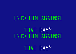 UNTO HIM AGAINST

THAT DAY
UNTO HIM AGAINST

THAT DAY I