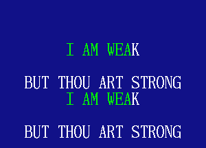 I AM WEAK

BUT THOU ART STRONG
I AM WEAK

BUT THOU ART STRONG