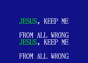 JESUS, KEEP ME

FROM ALL WRONG
JESUS, KEEP ME

FROM ALL WRONG l