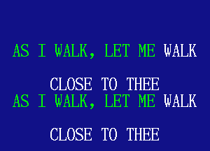 AS I WALK, LET ME WALK

CLOSE TO THEE
AS I WALK, LET ME WALK

CLOSE TO THEE