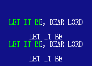 LET IT BE, DEAR LORD

LET IT BE
LET IT BE, DEAR LORD

LET IT BE