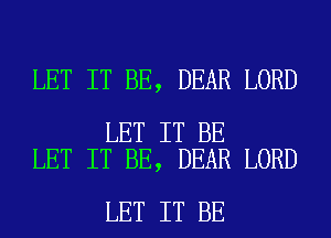 LET IT BE, DEAR LORD

LET IT BE
LET IT BE, DEAR LORD

LET IT BE