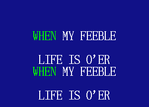 WHEN MY FEEBLE

LIFE IS 0 ER
WHEN MY FEEBLE

LIFE IS 0 ER l