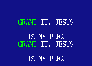 GRANT IT, JESUS

IS MY PLEA
GRANT IT, JESUS

IS MY PLEA l
