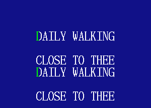 DAILY WALKING

CLOSE TO THEE
DAILY WALKING

CLOSE TO THEE l