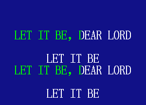 LET IT BE, DEAR LORD

LET IT BE
LET IT BE, DEAR LORD

LET IT BE