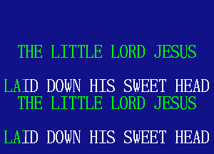 THE LITTLE LORD JESUS

LAID DOWN HIS SWEET HEAD
THE LITTLE LORD JESUS

LAID DOWN HIS SWEET HEAD