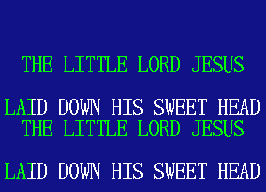 THE LITTLE LORD JESUS

LAID DOWN HIS SWEET HEAD
THE LITTLE LORD JESUS

LAID DOWN HIS SWEET HEAD