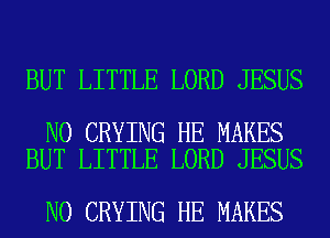 BUT LITTLE LORD JESUS

N0 CRYING HE MAKES
BUT LITTLE LORD JESUS

N0 CRYING HE MAKES