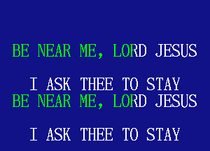 BE NEAR ME, LORD JESUS

I ASK THEE TO STAY
BE NEAR ME, LORD JESUS

I ASK THEE TO STAY