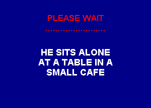 HE SITS ALONE

AT A TABLE IN A
SMALL CAFE