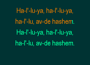 Ha-I'-Iu-ya, ha-I'-Iu-ya,
ha-l'-lu, av-de hashem.

Ha-l'-lu-ya, ha-I'-Iu-ya,

ha-I'-lu, av-de hashem.
