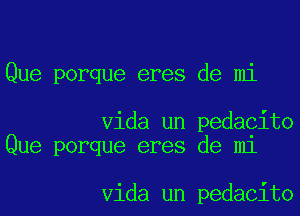 Que porque eres de mi

Vida un pedacito
Que porque eres de mi

Vida un pedacito