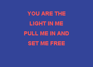 YOU ARE THE
LIGHT IN ME
PULL ME IN AND

SET ME FREE