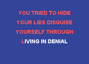 YOU TRIED TO HIDE
YOUR LIES DISGUISE
YOURSELF THROUGH

LIVING IN DENIAL

g