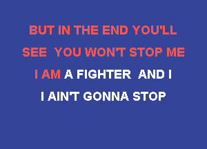 BUT IN THE END YOU'LL
SEE YOU WON'T STOP ME
I AM A FIGHTER AND I
I AIN'T GONNA STOP