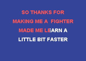SO THANKS FOR
MAKING ME A FIGHTER
MADE ME LEARN A
LITTLE BIT FASTER