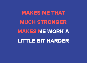 MAKES ME THAT
MUCH STRONGER
MAKES ME WORK A

LITTLE BIT HARDER