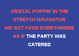 CRISTAL POPPIN' IN THE
STRETCH NAVIGATOR
WE GOT FOOD EVERYWHERE
AS IF THE PARTY WAS
CATERED