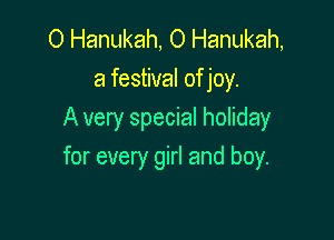 O Hanukah, O Hanukah,
a festival of joy.
A very special holiday

for every girl and boy.