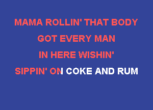 MAMA ROLLIN' THAT BODY
GOT EVERY MAN
IN HERE WISHIN'

SIPPIN' ON COKE AND RUM