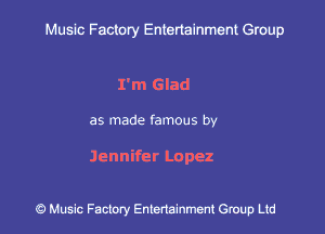 Muslc Factory Entenainment Group

rm Glad

as made famous by

Jennifer Lopez

9 Music Factory Entertainment Group Ltd