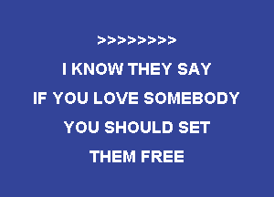 b),D' t.

I KNOW THEY SAY
IF YOU LOVE SOMEBODY

YOU SHOULD SET
THEM FREE