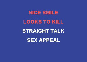 NICE SMILE
LOOKS TO KILL
STRAIGHT TALK

SEX APPEAL