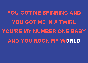 YOU GOT ME SPINNING AND
YOU GOT ME IN A TWIRL
YOU'RE MY NUMBER ONE BABY
AND YOU ROCK MY WORLD